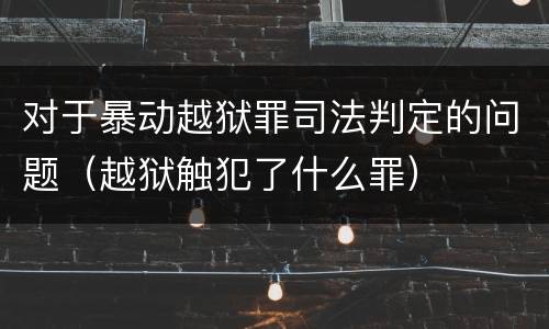 对于暴动越狱罪司法判定的问题（越狱触犯了什么罪）