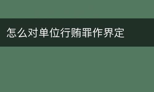 怎么对单位行贿罪作界定