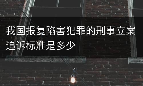 我国报复陷害犯罪的刑事立案追诉标准是多少