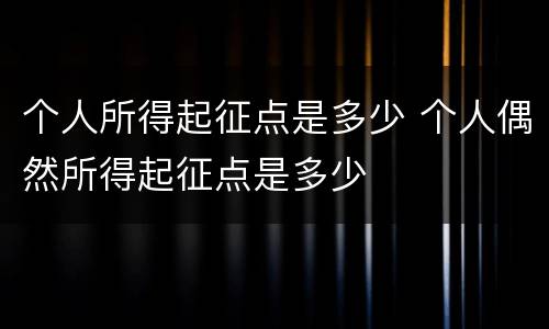 个人所得起征点是多少 个人偶然所得起征点是多少