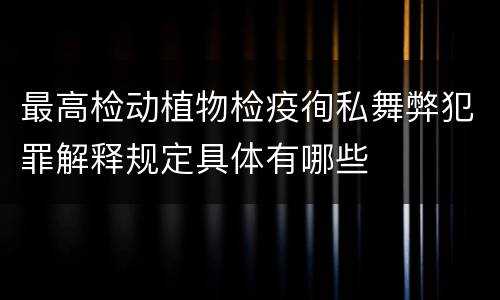 最高检动植物检疫徇私舞弊犯罪解释规定具体有哪些