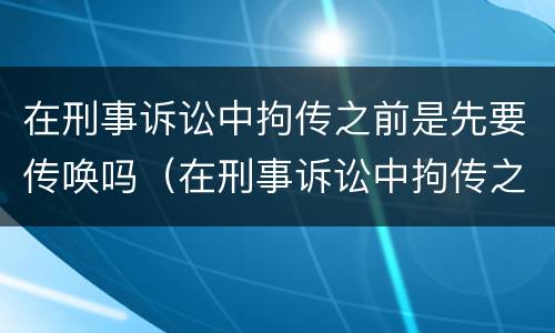 在刑事诉讼中拘传之前是先要传唤吗（在刑事诉讼中拘传之前是先要传唤吗为什么）