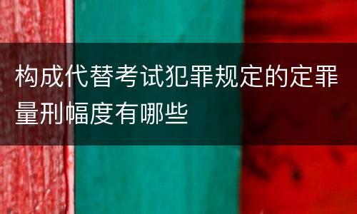 构成代替考试犯罪规定的定罪量刑幅度有哪些