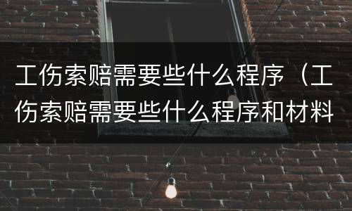 工伤索赔需要些什么程序（工伤索赔需要些什么程序和材料）