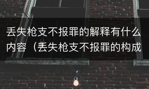 丢失枪支不报罪的解释有什么内容（丢失枪支不报罪的构成要件）