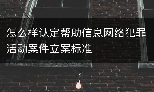 怎么样认定帮助信息网络犯罪活动案件立案标准