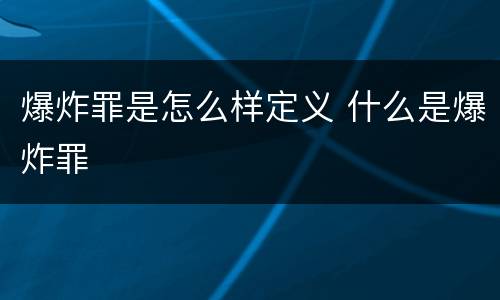 爆炸罪是怎么样定义 什么是爆炸罪