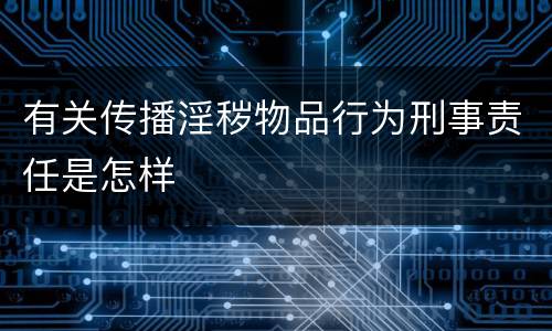 有关传播淫秽物品行为刑事责任是怎样