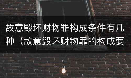 故意毁坏财物罪构成条件有几种（故意毁坏财物罪的构成要件）