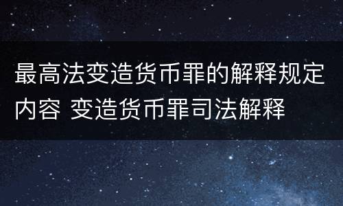 最高法变造货币罪的解释规定内容 变造货币罪司法解释