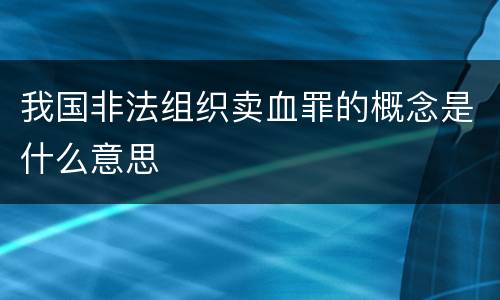 我国非法组织卖血罪的概念是什么意思