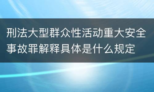 刑法大型群众性活动重大安全事故罪解释具体是什么规定