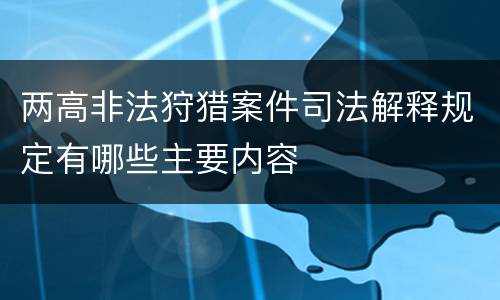 两高非法狩猎案件司法解释规定有哪些主要内容