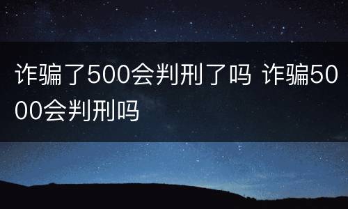 诈骗了500会判刑了吗 诈骗5000会判刑吗