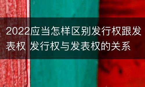 2022应当怎样区别发行权跟发表权 发行权与发表权的关系