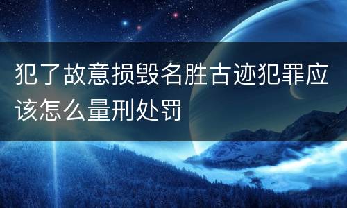 犯了故意损毁名胜古迹犯罪应该怎么量刑处罚