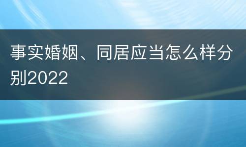 事实婚姻、同居应当怎么样分别2022