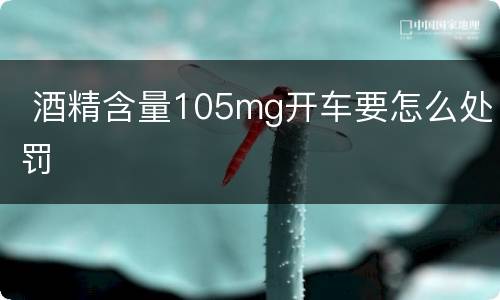  酒精含量105mg开车要怎么处罚