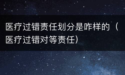 医疗过错责任划分是咋样的（医疗过错对等责任）