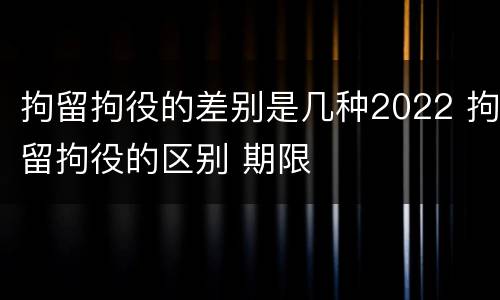 拘留拘役的差别是几种2022 拘留拘役的区别 期限