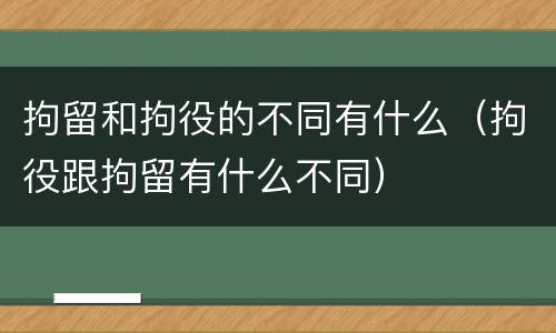 拘留和拘役的不同有什么（拘役跟拘留有什么不同）