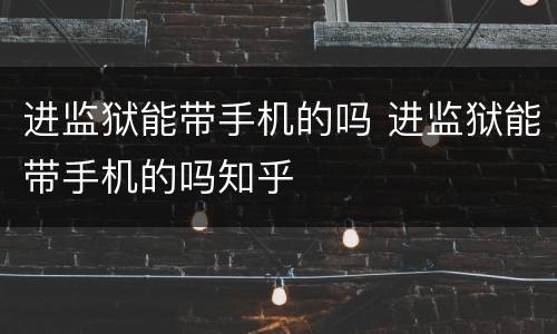 进监狱能带手机的吗 进监狱能带手机的吗知乎