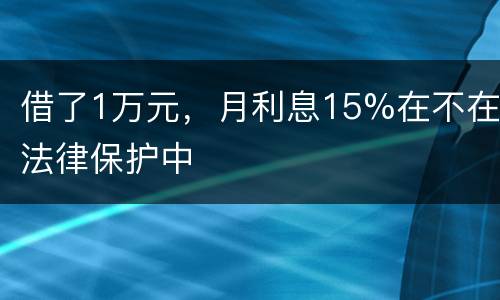 借了1万元，月利息15%在不在法律保护中