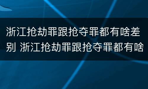 浙江抢劫罪跟抢夺罪都有啥差别 浙江抢劫罪跟抢夺罪都有啥差别呢