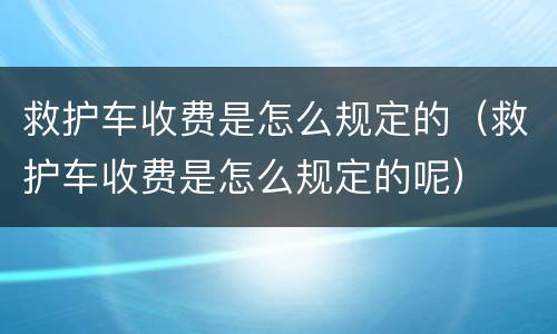 救护车收费是怎么规定的（救护车收费是怎么规定的呢）