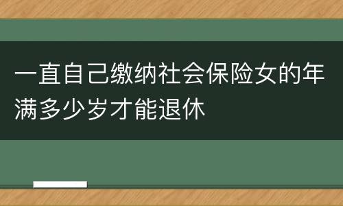 一直自己缴纳社会保险女的年满多少岁才能退休