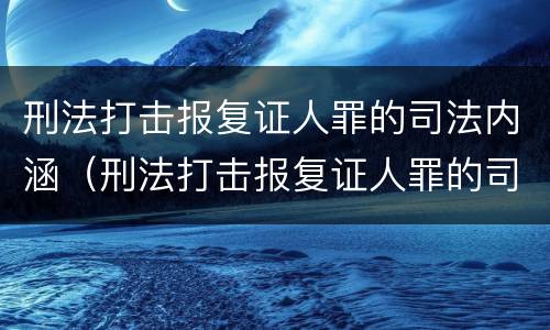 刑法打击报复证人罪的司法内涵（刑法打击报复证人罪的司法内涵是什么）