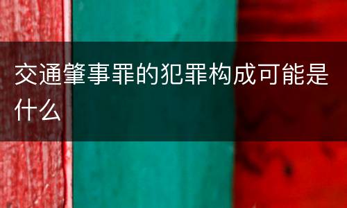 交通肇事罪的犯罪构成可能是什么