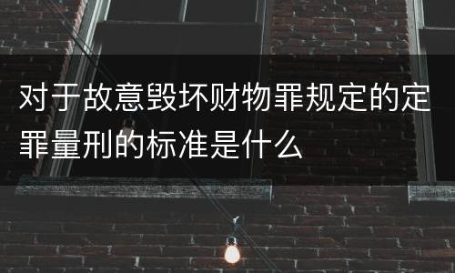 对于故意毁坏财物罪规定的定罪量刑的标准是什么