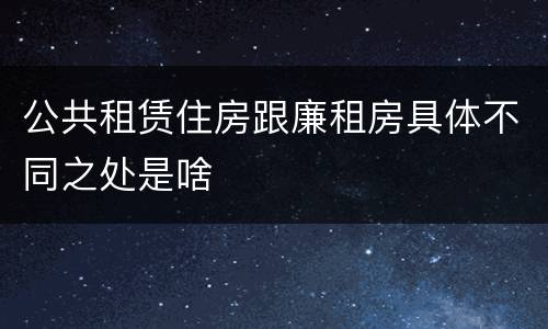 公共租赁住房跟廉租房具体不同之处是啥