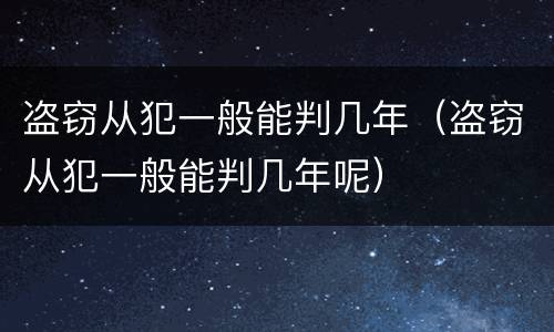 盗窃从犯一般能判几年（盗窃从犯一般能判几年呢）