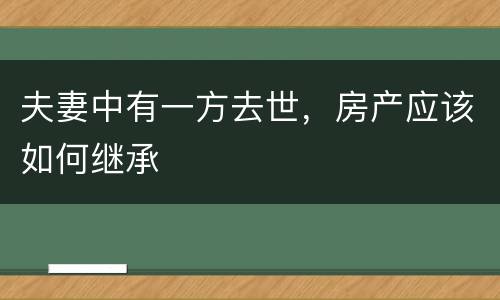 夫妻中有一方去世，房产应该如何继承