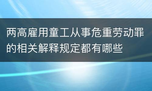 两高雇用童工从事危重劳动罪的相关解释规定都有哪些