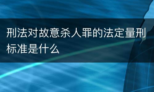 刑法对故意杀人罪的法定量刑标准是什么