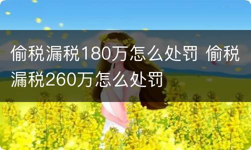 偷税漏税180万怎么处罚 偷税漏税260万怎么处罚