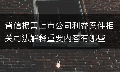 背信损害上市公司利益案件相关司法解释重要内容有哪些