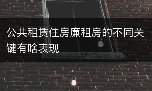 公共租赁住房廉租房的不同关键有啥表现