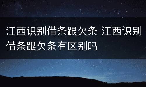 江西识别借条跟欠条 江西识别借条跟欠条有区别吗