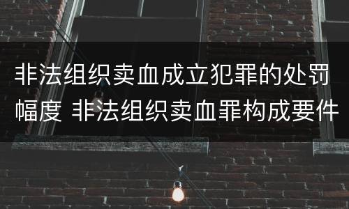 非法组织卖血成立犯罪的处罚幅度 非法组织卖血罪构成要件