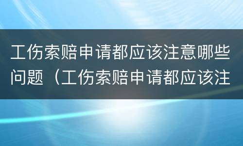 工伤索赔申请都应该注意哪些问题（工伤索赔申请都应该注意哪些问题呢）