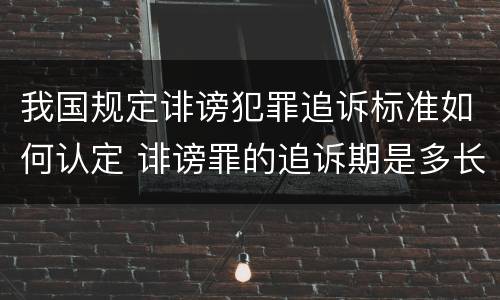 我国规定诽谤犯罪追诉标准如何认定 诽谤罪的追诉期是多长