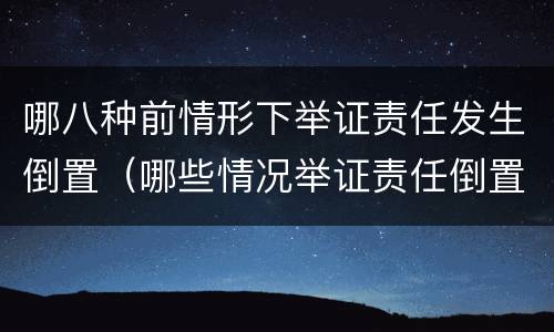 哪八种前情形下举证责任发生倒置（哪些情况举证责任倒置）