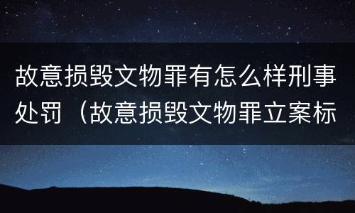 故意损毁文物罪有怎么样刑事处罚（故意损毁文物罪立案标准）