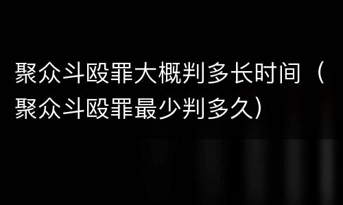 聚众斗殴罪大概判多长时间（聚众斗殴罪最少判多久）