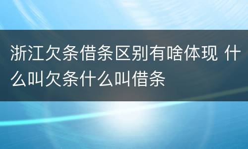 浙江欠条借条区别有啥体现 什么叫欠条什么叫借条