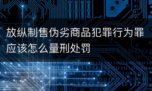 放纵制售伪劣商品犯罪行为罪应该怎么量刑处罚